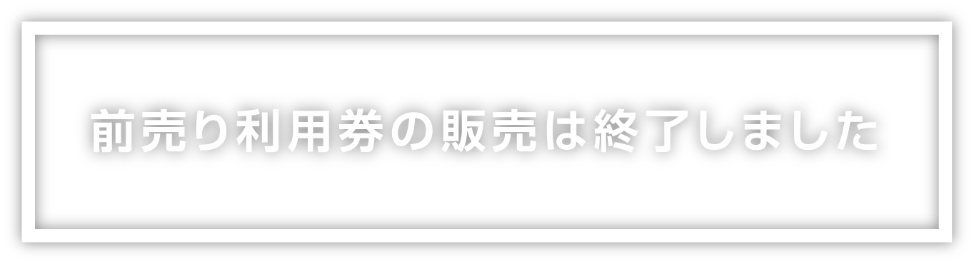 前売り利用券の販売は終了しました